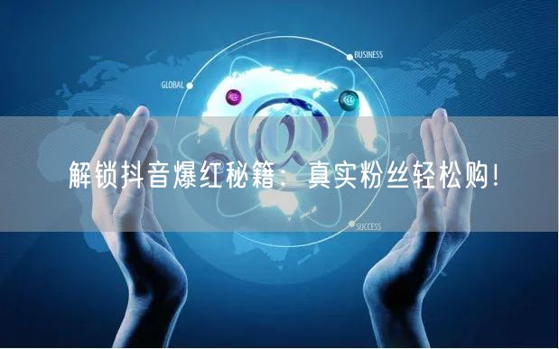 解锁抖音爆红秘籍：真实粉丝轻松购！