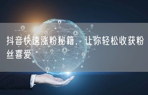 抖音快速涨粉秘籍，让你轻松收获粉丝喜爱