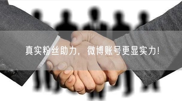 真实粉丝助力，微博账号更显实力！