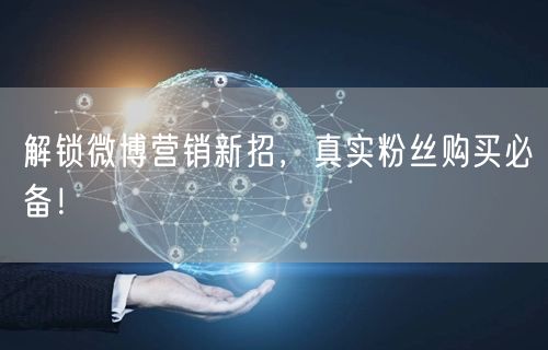 解锁微博营销新招，真实粉丝购买必备！