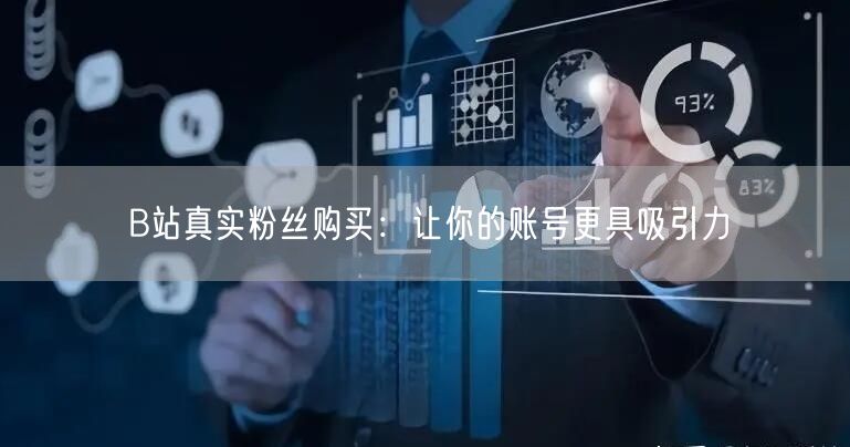 B站真实粉丝购买：让你的账号更具吸引力