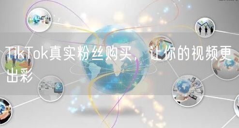 TikTok真实粉丝购买，助力视频出彩与粉丝增长
