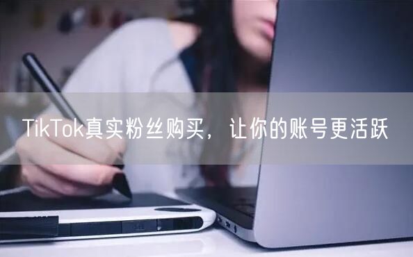 TikTok真实粉丝购买：快速提升账号活力的秘诀