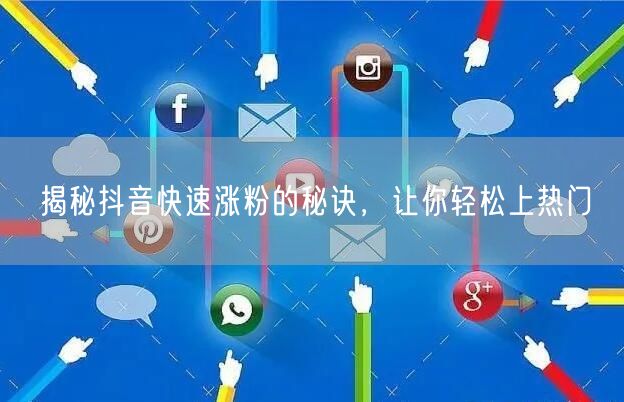 抖音涨粉秘籍：上热门技巧+内容创作流量密码