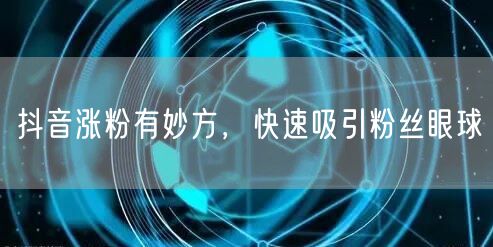 抖音涨粉全攻略：快速吸粉与运营内容创作秘籍
