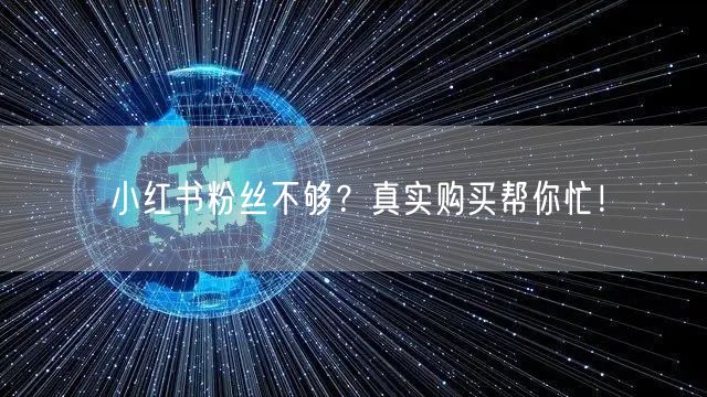 小红书粉丝不够？真实购买帮你忙！
