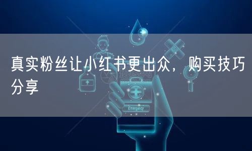 真实粉丝让小红书更出众，购买技巧分享
