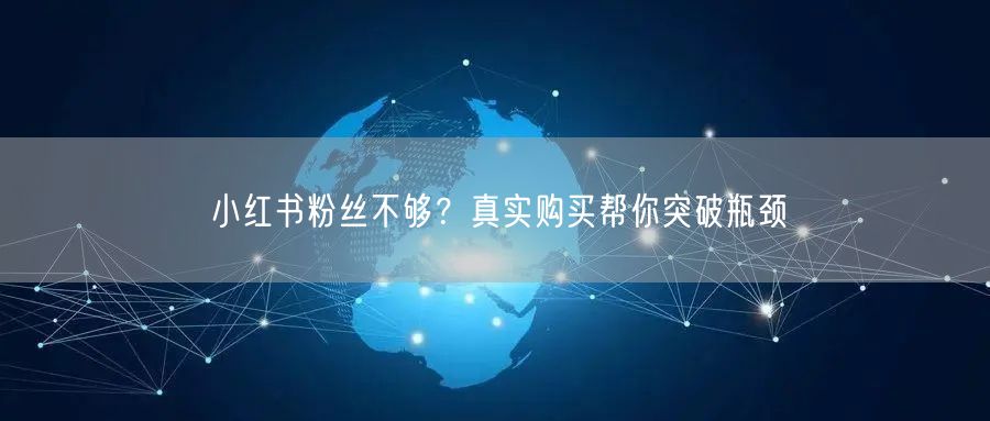 小红书粉丝不够？真实购买帮你突破瓶颈