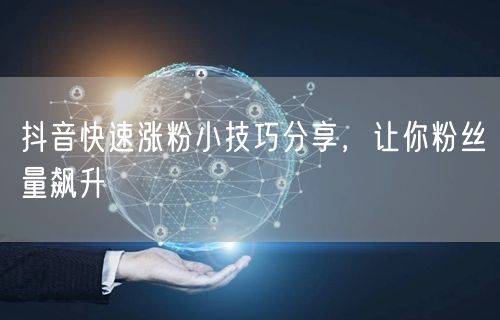 抖音快速涨粉小技巧分享，让你粉丝量飙升