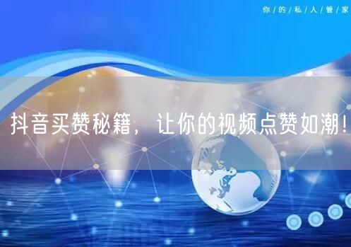 抖音买赞秘籍大公开，快速提升视频点赞流量！