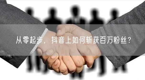 从零起步，抖音上如何斩获百万粉丝？