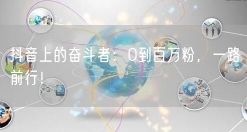 抖音奋斗者：从0到百万粉，短视频成长之路