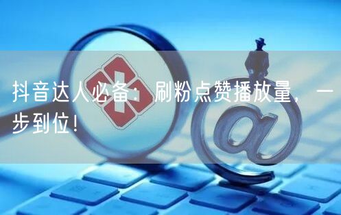 抖音达人速成：刷粉点赞增播放，高效运营秘籍