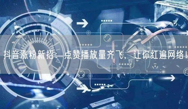 抖音涨粉秘籍：提升点赞量，增长播放量，轻松爆红！