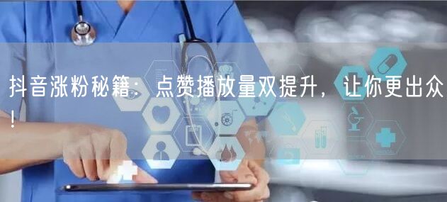 抖音涨粉全攻略：点赞播放量飙升，运营技巧大揭秘