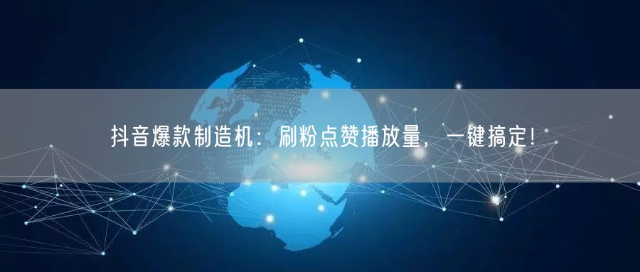 抖音爆款秘籍：刷粉点赞提播放量，一键运营上热门！