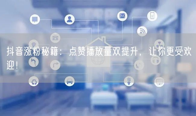 抖音涨粉秘籍：提升点赞播放量，轻松成热门达人！