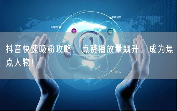 抖音吸粉攻略：点赞飙升，播放量提升，速成焦点！