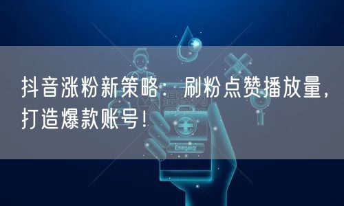 抖音涨粉秘籍：刷粉点赞提播放，速成爆款账号！