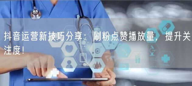 抖音运营揭秘：刷粉技巧助点赞播放量飙升，提升关注度