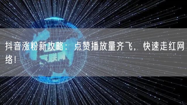 抖音涨粉秘籍：点赞播放量飙升，快速打造网络爆款！