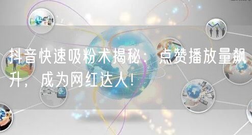 抖音吸粉秘籍：点赞播放量飙升，速成网红达人！
