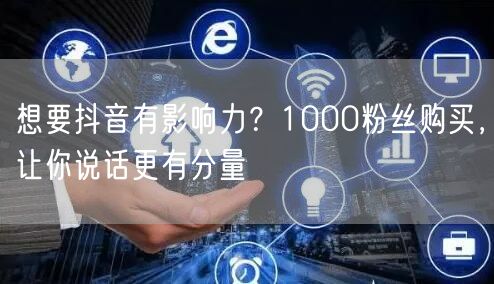 快速提升抖音影响力，1000粉丝购买助力账号增粉