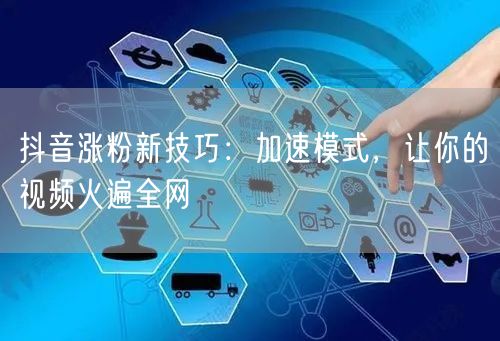 抖音涨粉秘籍：加速模式助视频火遍全网！