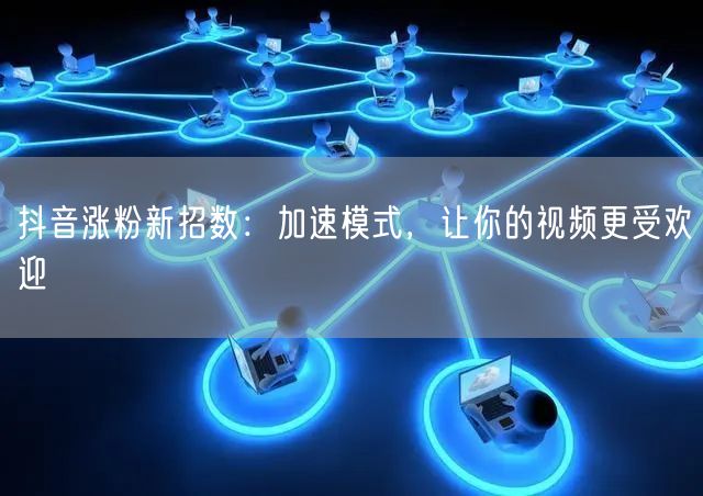 抖音涨粉秘籍：加速模式让视频更受欢迎！