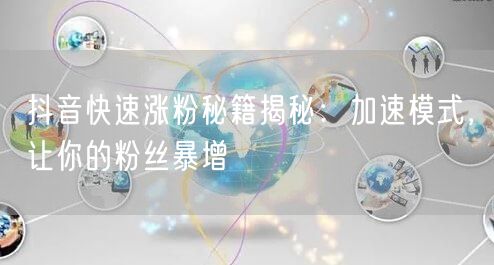 抖音快速涨粉秘籍揭秘：加速模式，让你的粉丝暴增