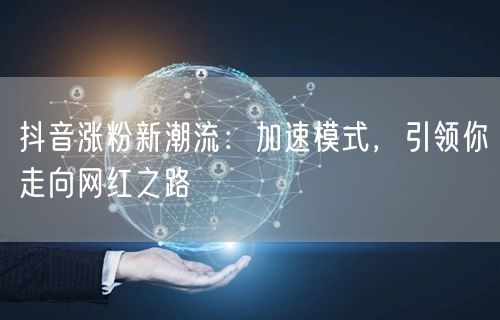 抖音涨粉秘籍：加速模式开启，速通网红之路！