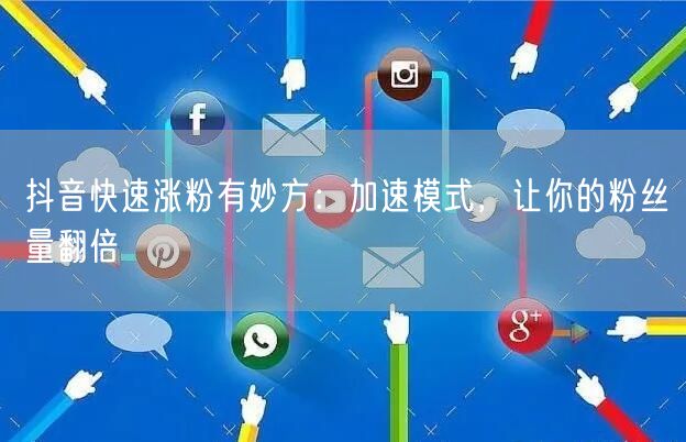 抖音快速涨粉秘籍：加速模式助你粉丝量翻倍！