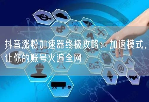 抖音涨粉加速器全攻略：账号运营+爆款，粉丝飙升！