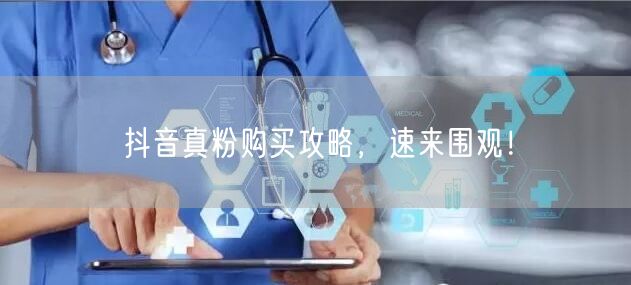 抖音真粉购买全攻略：选对渠道，粉丝快速增长！
