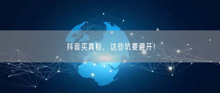 抖音买真粉陷阱多，揭秘避坑实现真实增长！