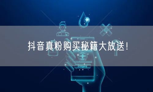 揭秘抖音真粉购买，轻松实现粉丝快速增长！