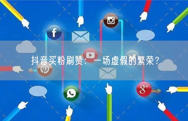抖音买粉刷赞：虚假繁荣下的账号运营风险