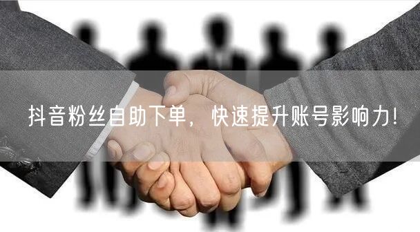 抖音粉丝自助下单，揭秘快速提升影响力涨粉技巧