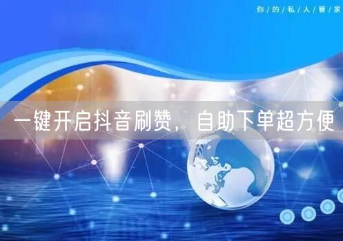 一键抖音刷赞，自助下单助力快速涨粉推广