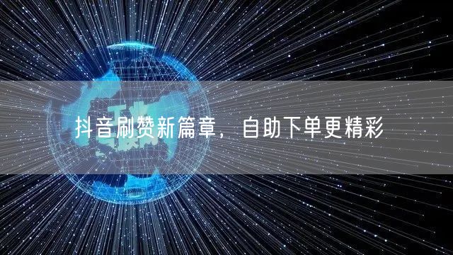 抖音刷赞新策略：自助下单促视频推广互动提升