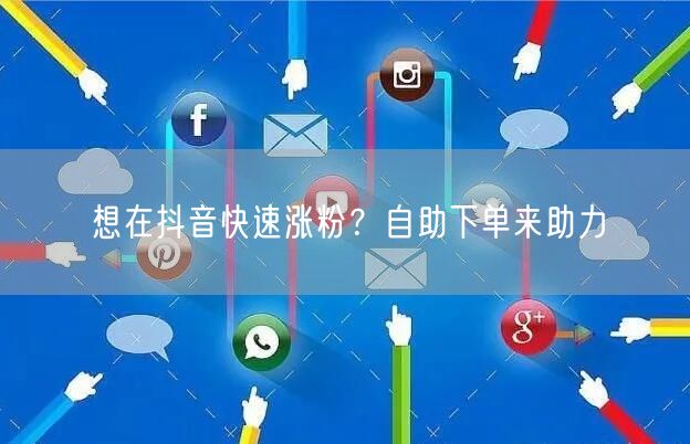 抖音涨粉秘籍：自助下单，快速实现粉丝增长