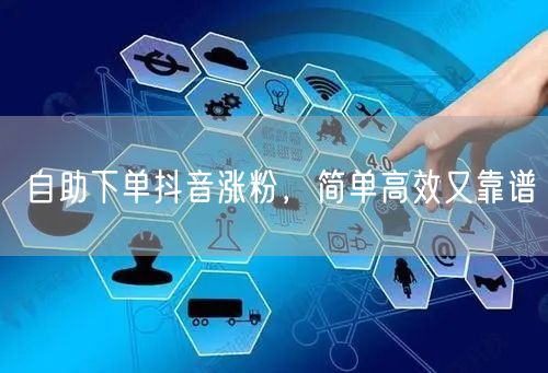 自助下单抖音涨粉：简单高效靠谱的增粉法