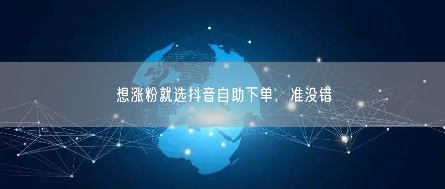 抖音自助下单：高效涨粉，开启抖音运营新篇章