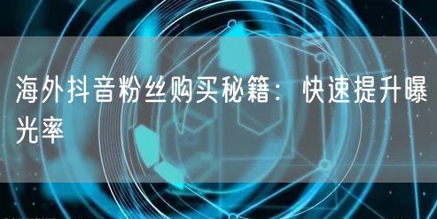 海外抖音粉丝购买秘籍：高效提升曝光率攻略