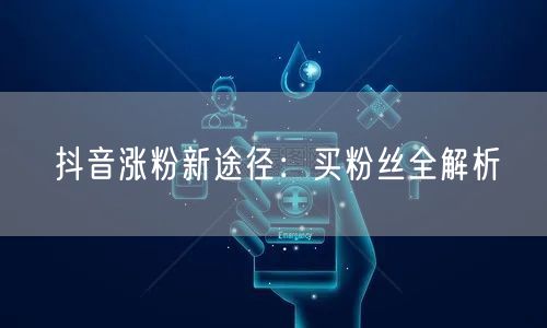 抖音涨粉揭秘：买粉丝风险与自然涨粉优选