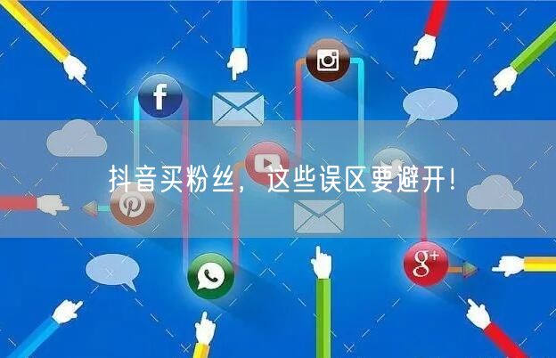 抖音买粉丝必看：避开误区，保障粉丝质量与账号安全