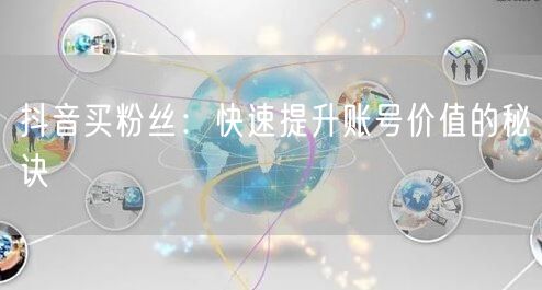 抖音买粉丝真相揭秘：合法策略提升账号价值