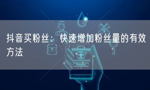 抖音买粉丝风险大，揭秘高效涨粉运营技巧