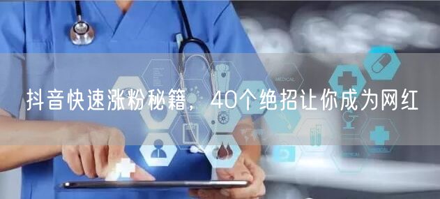抖音涨粉秘籍大公开：40招助你快速成网红