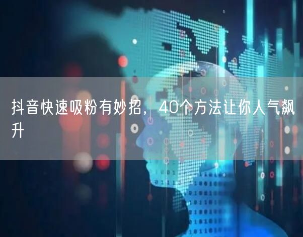 抖音吸粉秘籍：40招助你快速涨粉提升人气